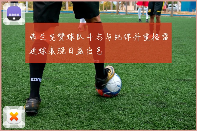 弗兰克赞球队斗志与纪律并重格雷进球表现日益出色
