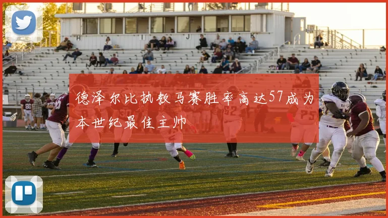 德泽尔比执教马赛胜率高达57成为本世纪最佳主帅