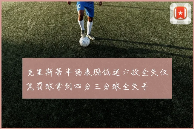 克里斯蒂半场表现低迷六投全失仅凭罚球拿到四分三分球全失手