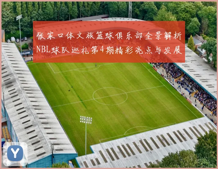张家口体文旅篮球俱乐部全景解析NBL球队巡礼第4期精彩亮点与发展前景