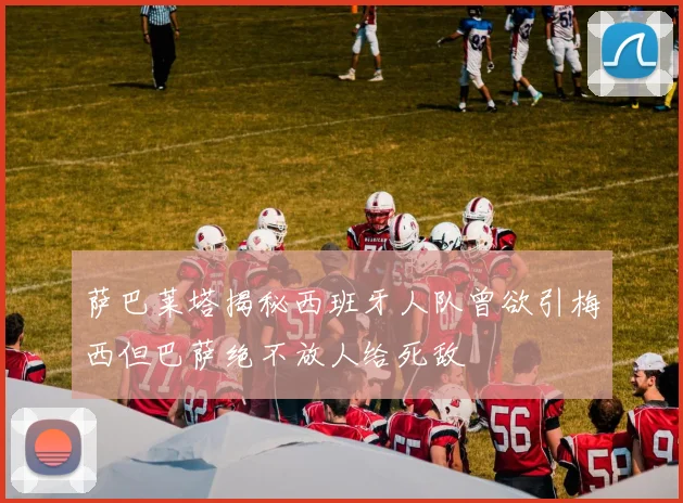 萨巴莱塔揭秘西班牙人队曾欲引梅西但巴萨绝不放人给死敌