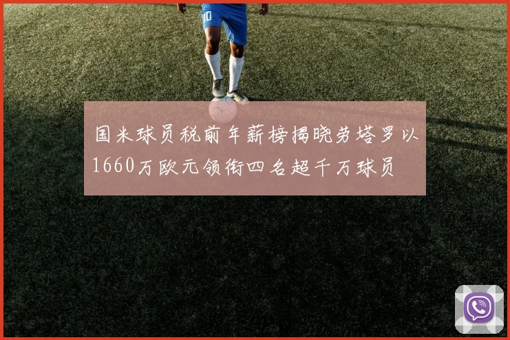 国米球员税前年薪榜揭晓劳塔罗以1660万欧元领衔四名超千万球员