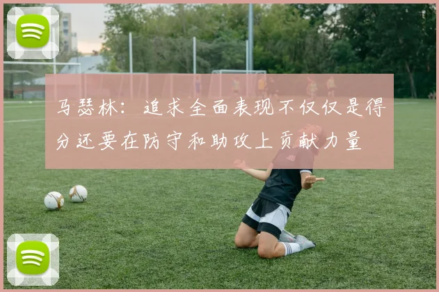 马瑟林：追求全面表现不仅仅是得分还要在防守和助攻上贡献力量