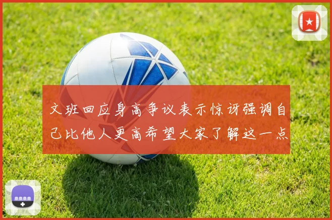 文班回应身高争议表示惊讶强调自己比他人更高希望大家了解这一点