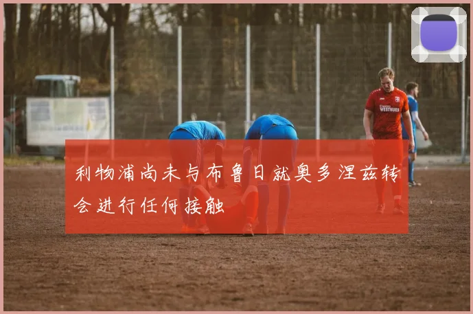 利物浦尚未与布鲁日就奥多涅兹转会进行任何接触