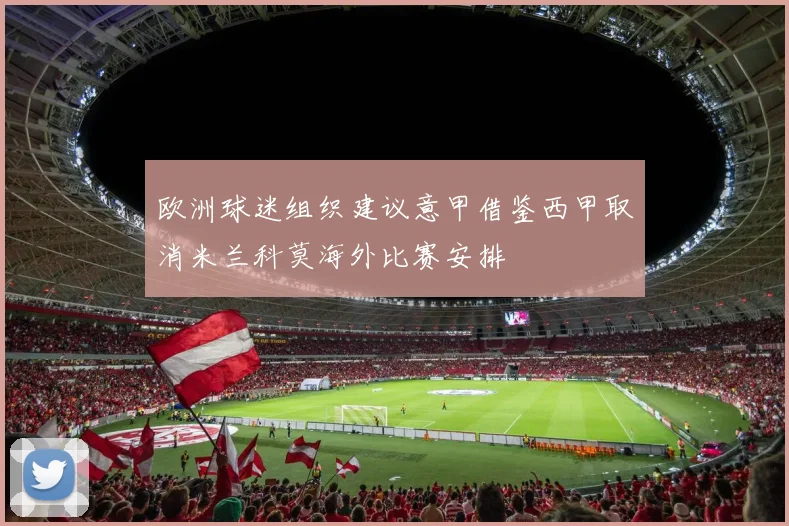 欧洲球迷组织建议意甲借鉴西甲取消米兰科莫海外比赛安排