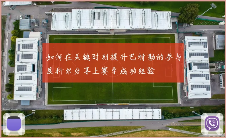 如何在关键时刻提升巴特勒的参与度科尔分享上赛季成功经验
