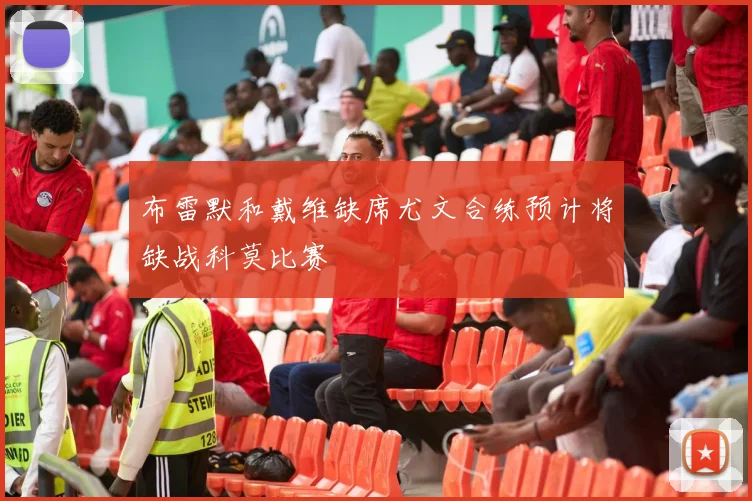 布雷默和戴维缺席尤文合练预计将缺战科莫比赛