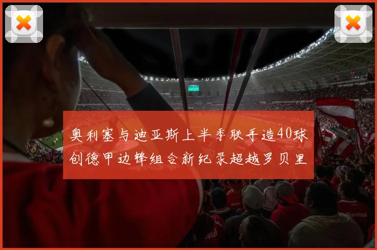 奥利塞与迪亚斯上半季联手造40球创德甲边锋组合新纪录超越罗贝里