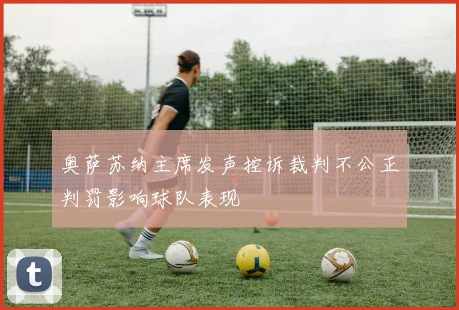 奥萨苏纳主席发声控诉裁判不公正判罚影响球队表现