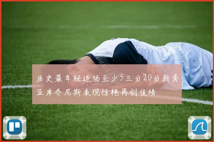 历史最年轻连场至少5三分20分新秀亚库乔尼斯表现惊艳再创佳绩
